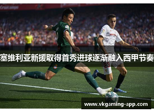 塞维利亚新援取得首秀进球逐渐融入西甲节奏