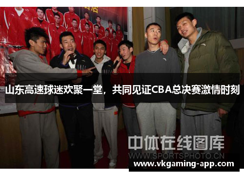 山东高速球迷欢聚一堂，共同见证CBA总决赛激情时刻