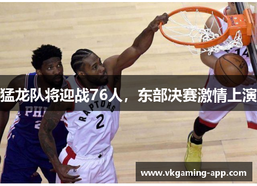 猛龙队将迎战76人，东部决赛激情上演