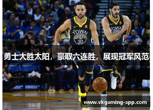 勇士大胜太阳，豪取六连胜，展现冠军风范