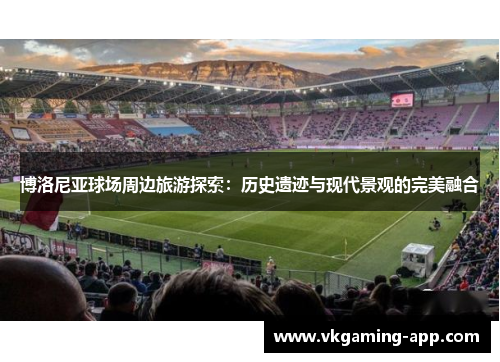 博洛尼亚球场周边旅游探索：历史遗迹与现代景观的完美融合