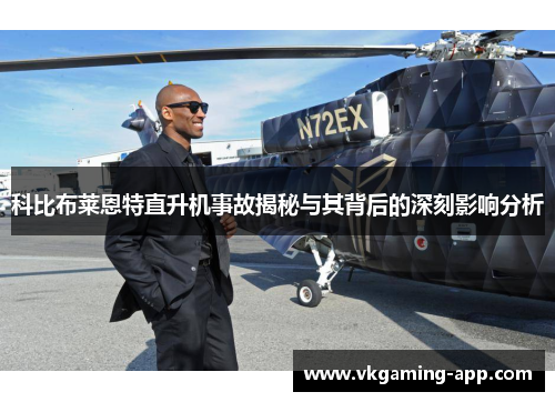科比布莱恩特直升机事故揭秘与其背后的深刻影响分析