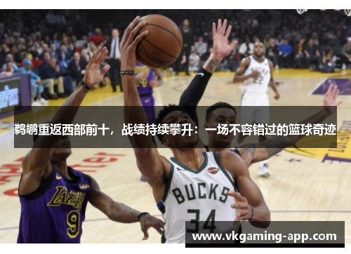 鹈鹕重返西部前十，战绩持续攀升：一场不容错过的篮球奇迹