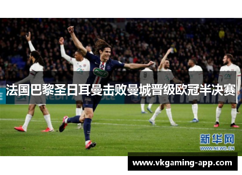 法国巴黎圣日耳曼击败曼城晋级欧冠半决赛