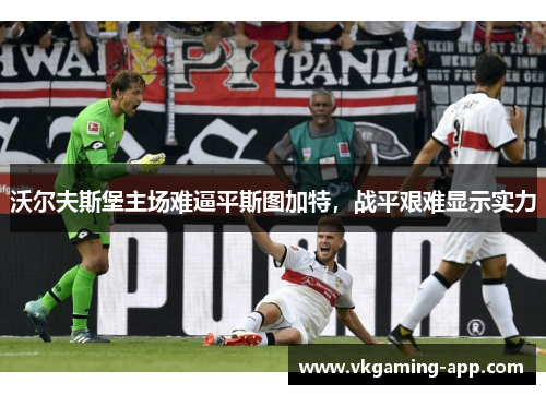 沃尔夫斯堡主场难逼平斯图加特，战平艰难显示实力