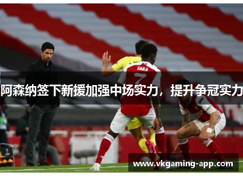 阿森纳签下新援加强中场实力，提升争冠实力