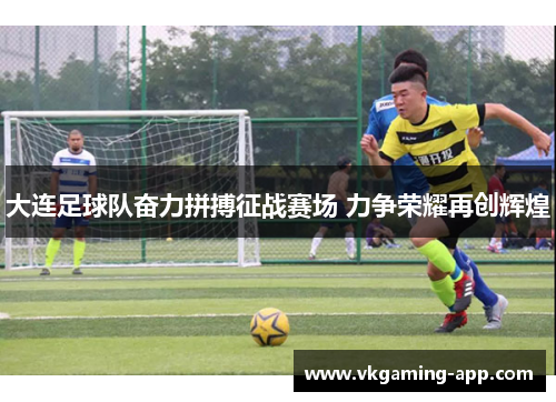 大连足球队奋力拼搏征战赛场 力争荣耀再创辉煌