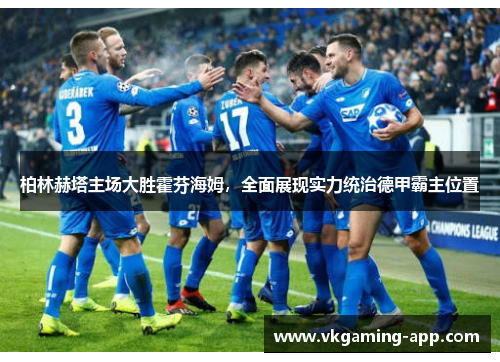 柏林赫塔主场大胜霍芬海姆，全面展现实力统治德甲霸主位置