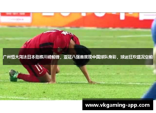 广州恒大淘汰日本劲旅川崎前锋，亚冠八强首度现中国球队身影，球迷狂欢盛况空前