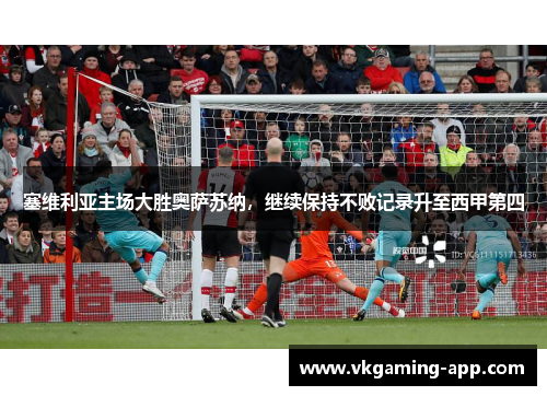 塞维利亚主场大胜奥萨苏纳，继续保持不败记录升至西甲第四