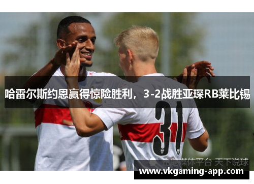 哈雷尔斯约恩赢得惊险胜利，3-2战胜亚琛RB莱比锡