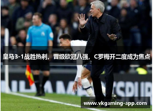 皇马3-1战胜热刺，晋级欧冠八强，C罗梅开二度成为焦点