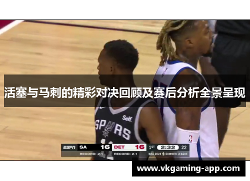 活塞与马刺的精彩对决回顾及赛后分析全景呈现