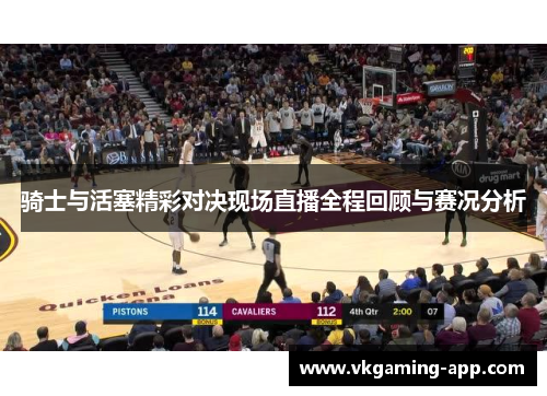 骑士与活塞精彩对决现场直播全程回顾与赛况分析