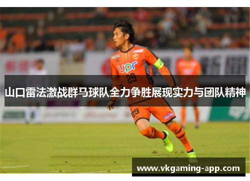 山口雷法激战群马球队全力争胜展现实力与团队精神