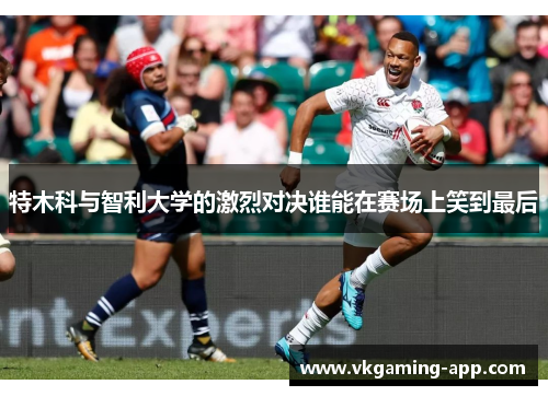 特木科与智利大学的激烈对决谁能在赛场上笑到最后